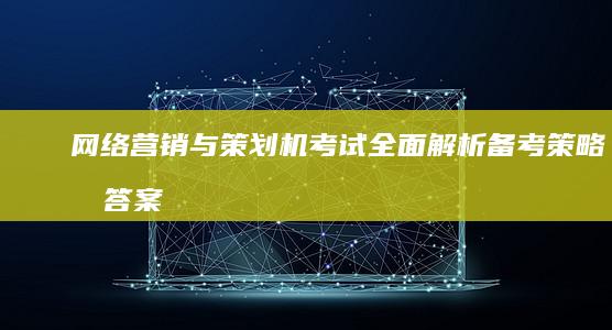 网络营销与策划机考试：全面解析备考策略及答案解析